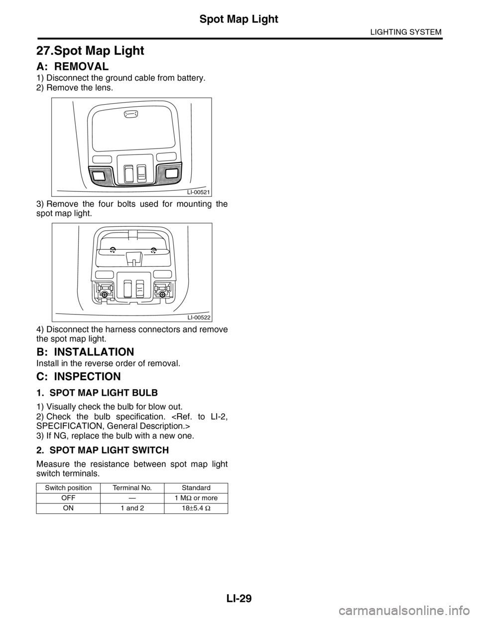 SUBARU TRIBECA 2009 1.G Service Workshop Manual LI-29
Spot Map Light
LIGHTING SYSTEM
27.Spot Map Light
A: REMOVAL
1) Disconnect the ground cable from battery.
2) Remove the lens.
3) Remove  the  four  bolts  used  for  mounting  the
spot map light.