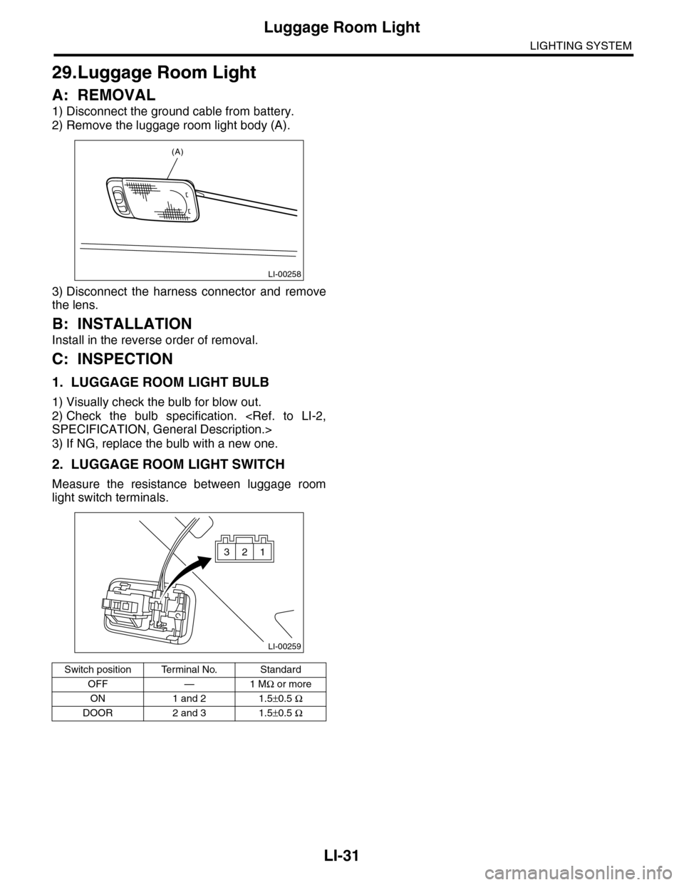 SUBARU TRIBECA 2009 1.G Service Workshop Manual LI-31
Luggage Room Light
LIGHTING SYSTEM
29.Luggage Room Light
A: REMOVAL
1) Disconnect the ground cable from battery.
2) Remove the luggage room light body (A).
3) Disconnect  the  harness  connector