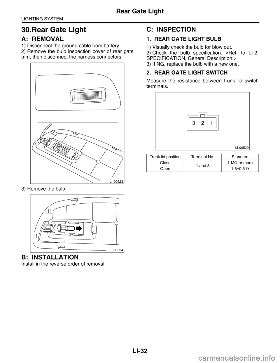 SUBARU TRIBECA 2009 1.G Service Workshop Manual LI-32
Rear Gate Light
LIGHTING SYSTEM
30.Rear Gate Light
A: REMOVAL
1) Disconnect the ground cable from battery.
2) Remove  the  bulb  inspection  cover  of  rear  gate
trim, then disconnect the harne