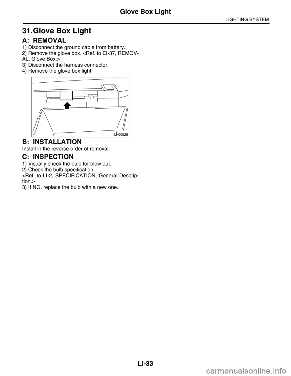SUBARU TRIBECA 2009 1.G Service Workshop Manual LI-33
Glove Box Light
LIGHTING SYSTEM
31.Glove Box Light
A: REMOVAL
1) Disconnect the ground cable from battery.
2) Remove the glove box. <Ref. to EI-37, REMOV-
AL, Glove Box.>
3) Disconnect the harne