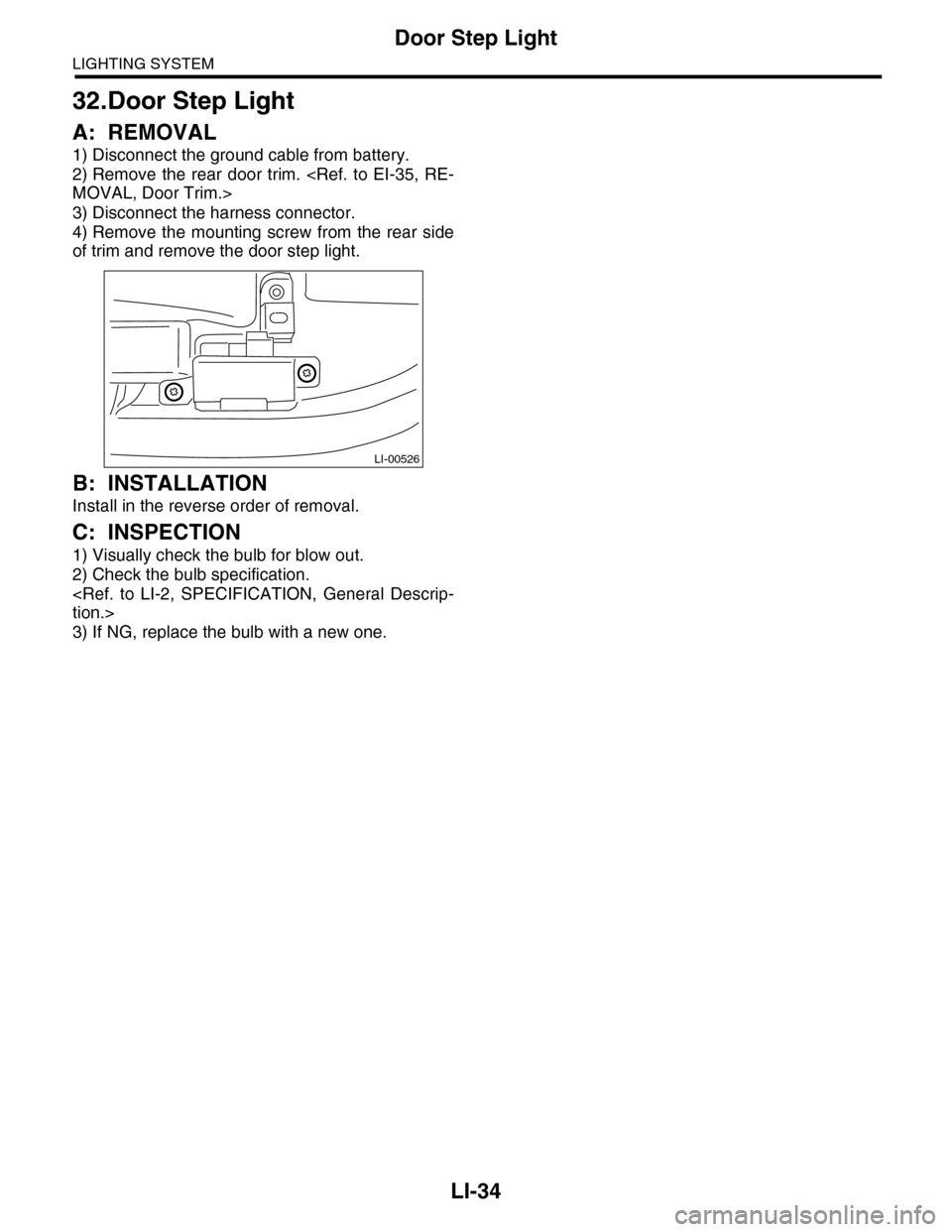 SUBARU TRIBECA 2009 1.G Service Workshop Manual LI-34
Door Step Light
LIGHTING SYSTEM
32.Door Step Light
A: REMOVAL
1) Disconnect the ground cable from battery.
2) Remove  the  rear  door  trim. <Ref. to EI-35,  RE-
MOVAL, Door Trim.>
3) Disconnect