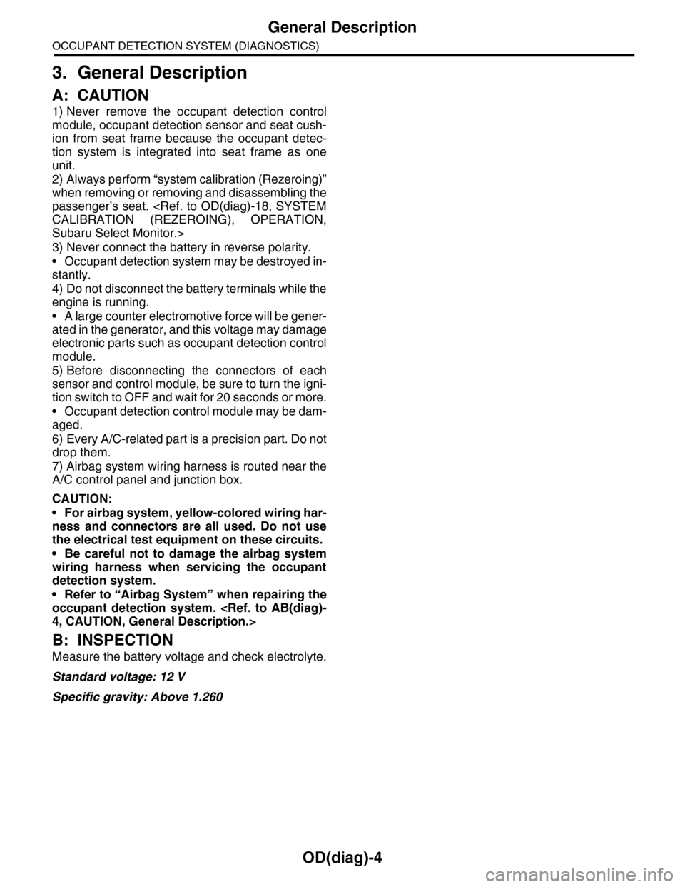 SUBARU TRIBECA 2009 1.G Service Workshop Manual OD(diag)-4
General Description
OCCUPANT DETECTION SYSTEM (DIAGNOSTICS)
3. General Description
A: CAUTION
1) Never remove the occupant detection control
module, occupant detection sensor and seat SUBARU TRIBECA 2009 1.G Service Workshop Manual OD(diag)-4
General Description
OCCUPANT DETECTION SYSTEM (DIAGNOSTICS)
3. General Description
A: CAUTION
1) Never remove the occupant detection control
module, occupant detection sensor and seat