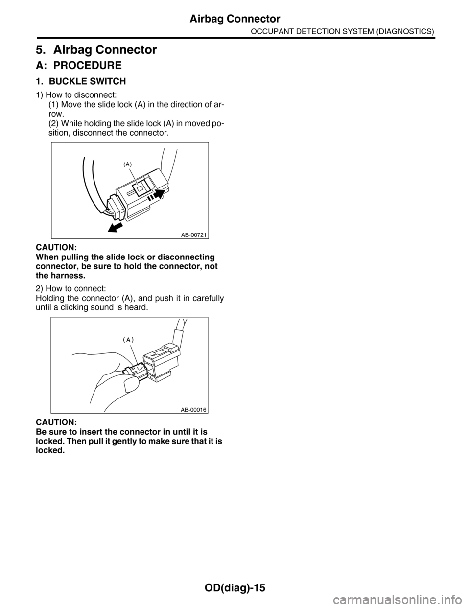 SUBARU TRIBECA 2009 1.G Service Workshop Manual OD(diag)-15
Airbag Connector
OCCUPANT DETECTION SYSTEM (DIAGNOSTICS)
5. Airbag Connector
A: PROCEDURE
1. BUCKLE SWITCH
1) How to disconnect:
(1) Move the slide lock (A) in the direction of ar-
row.
(2 SUBARU TRIBECA 2009 1.G Service Workshop Manual OD(diag)-15
Airbag Connector
OCCUPANT DETECTION SYSTEM (DIAGNOSTICS)
5. Airbag Connector
A: PROCEDURE
1. BUCKLE SWITCH
1) How to disconnect:
(1) Move the slide lock (A) in the direction of ar-
row.
(2