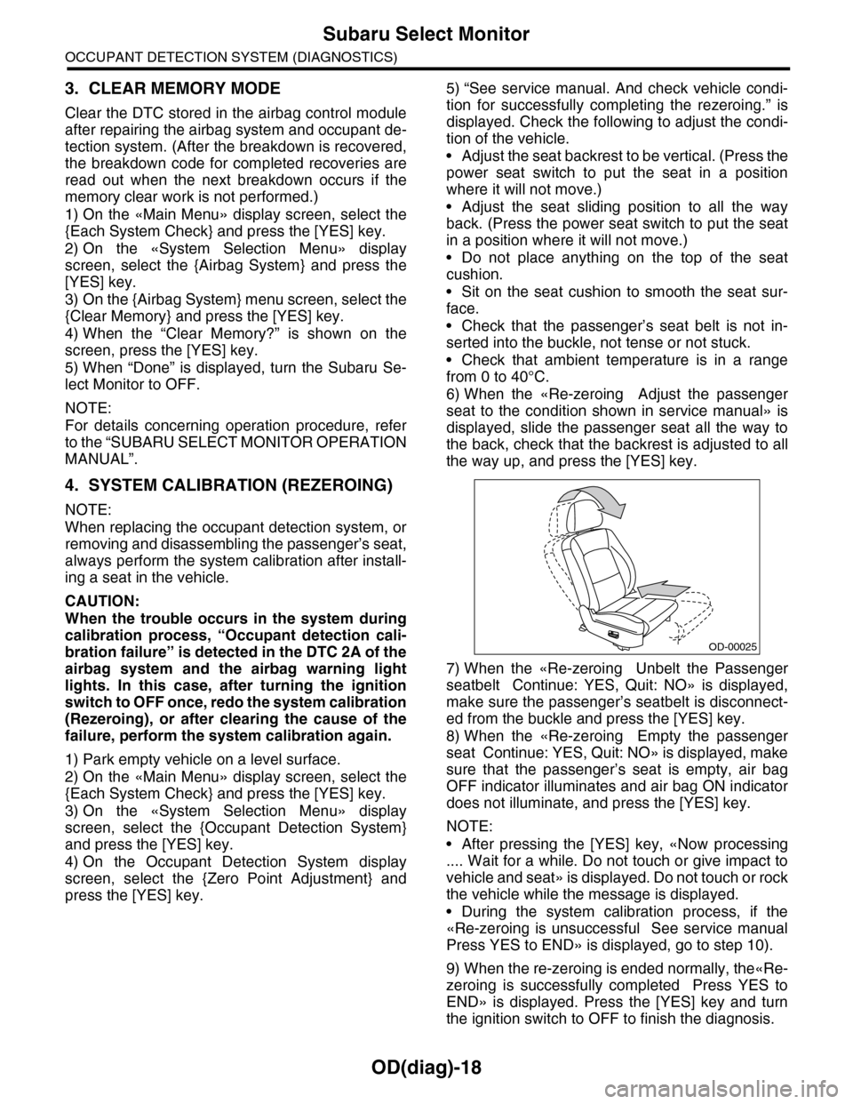 SUBARU TRIBECA 2009 1.G Service Workshop Manual OD(diag)-18
Subaru Select Monitor
OCCUPANT DETECTION SYSTEM (DIAGNOSTICS)
3. CLEAR MEMORY MODE
Clear the DTC stored in the airbag control module
after repairing the airbag system and occupant de-
tect