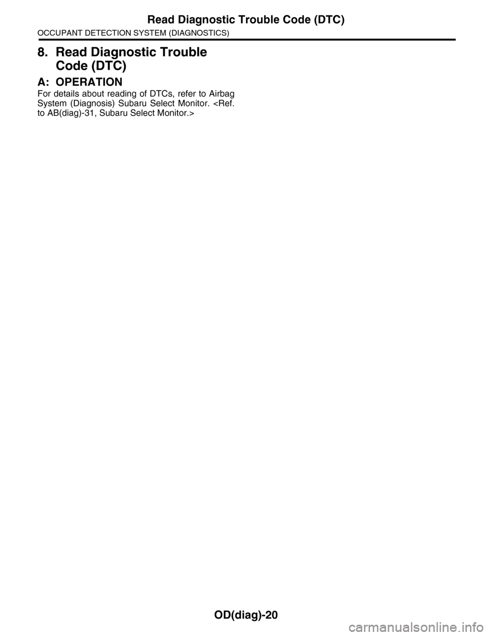SUBARU TRIBECA 2009 1.G Service Workshop Manual OD(diag)-20
Read Diagnostic Trouble Code (DTC)
OCCUPANT DETECTION SYSTEM (DIAGNOSTICS)
8. Read Diagnostic Trouble
Code (DTC)
A: OPERATION
For details about reading of DTCs, refer to Airbag
System SUBARU TRIBECA 2009 1.G Service Workshop Manual OD(diag)-20
Read Diagnostic Trouble Code (DTC)
OCCUPANT DETECTION SYSTEM (DIAGNOSTICS)
8. Read Diagnostic Trouble
Code (DTC)
A: OPERATION
For details about reading of DTCs, refer to Airbag
System