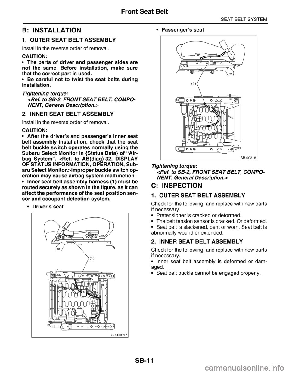 SUBARU TRIBECA 2009 1.G Service Workshop Manual SB-11
Front Seat Belt
SEAT BELT SYSTEM
B: INSTALLATION
1. OUTER SEAT BELT ASSEMBLY
Install in the reverse order of removal.
CAUTION:
•The parts of driver and passenger sides are
not the same. Bef SUBARU TRIBECA 2009 1.G Service Workshop Manual SB-11
Front Seat Belt
SEAT BELT SYSTEM
B: INSTALLATION
1. OUTER SEAT BELT ASSEMBLY
Install in the reverse order of removal.
CAUTION:
•The parts of driver and passenger sides are
not the same. Bef