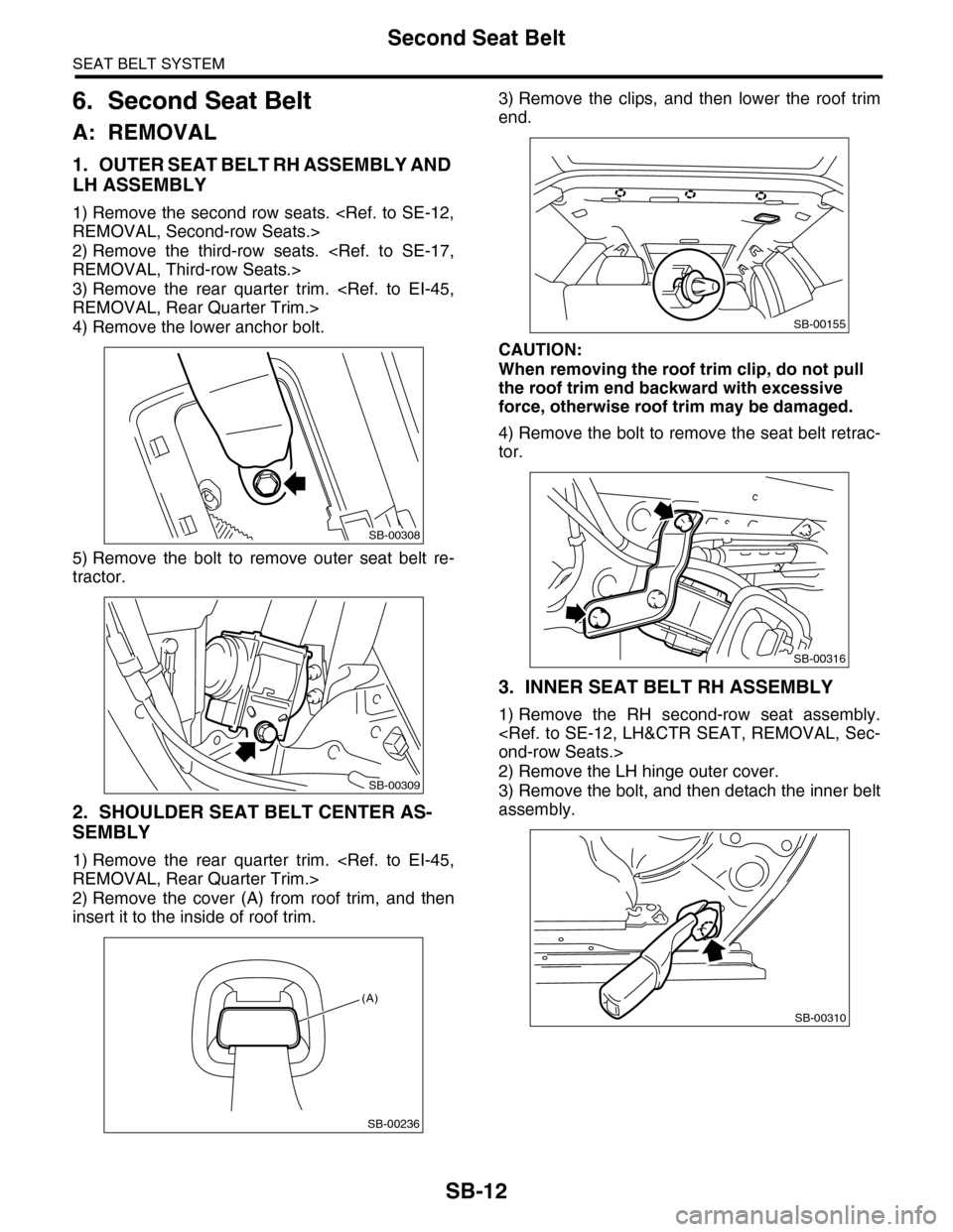 SUBARU TRIBECA 2009 1.G Service Workshop Manual SB-12
Second Seat Belt
SEAT BELT SYSTEM
6. Second Seat Belt
A: REMOVAL
1. OUTER SEAT BELT RH ASSEMBLY AND
LH ASSEMBLY
1) Remove the second row seats. <Ref. to SE-12,
REMOVAL, Second-row Seats.>
2) Re SUBARU TRIBECA 2009 1.G Service Workshop Manual SB-12
Second Seat Belt
SEAT BELT SYSTEM
6. Second Seat Belt
A: REMOVAL
1. OUTER SEAT BELT RH ASSEMBLY AND
LH ASSEMBLY
1) Remove the second row seats. <Ref. to SE-12,
REMOVAL, Second-row Seats.>
2) Re
