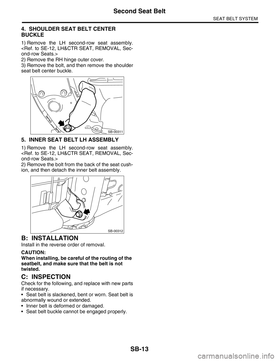 SUBARU TRIBECA 2009 1.G Service Workshop Manual SB-13
Second Seat Belt
SEAT BELT SYSTEM
4. SHOULDER SEAT BELT CENTER
BUCKLE
1) Remove the LH second-row seat assembly.
<Ref. to SE-12, LH&CTR SEAT, REMOVAL, Sec-
ond-row Seats.>
2) Remove the RH SUBARU TRIBECA 2009 1.G Service Workshop Manual SB-13
Second Seat Belt
SEAT BELT SYSTEM
4. SHOULDER SEAT BELT CENTER
BUCKLE
1) Remove the LH second-row seat assembly.
<Ref. to SE-12, LH&CTR SEAT, REMOVAL, Sec-
ond-row Seats.>
2) Remove the RH