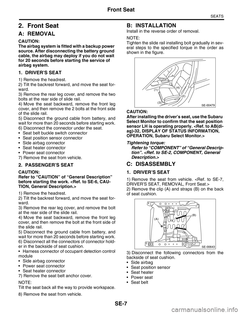 SUBARU TRIBECA 2009 1.G Service Workshop Manual SE-7
Front Seat
SEATS
2. Front Seat
A: REMOVAL
CAUTION:
The airbag system is fitted with a backup power 
source. After disconnecting the battery ground 
cable, the airbag may deploy if you do not wait