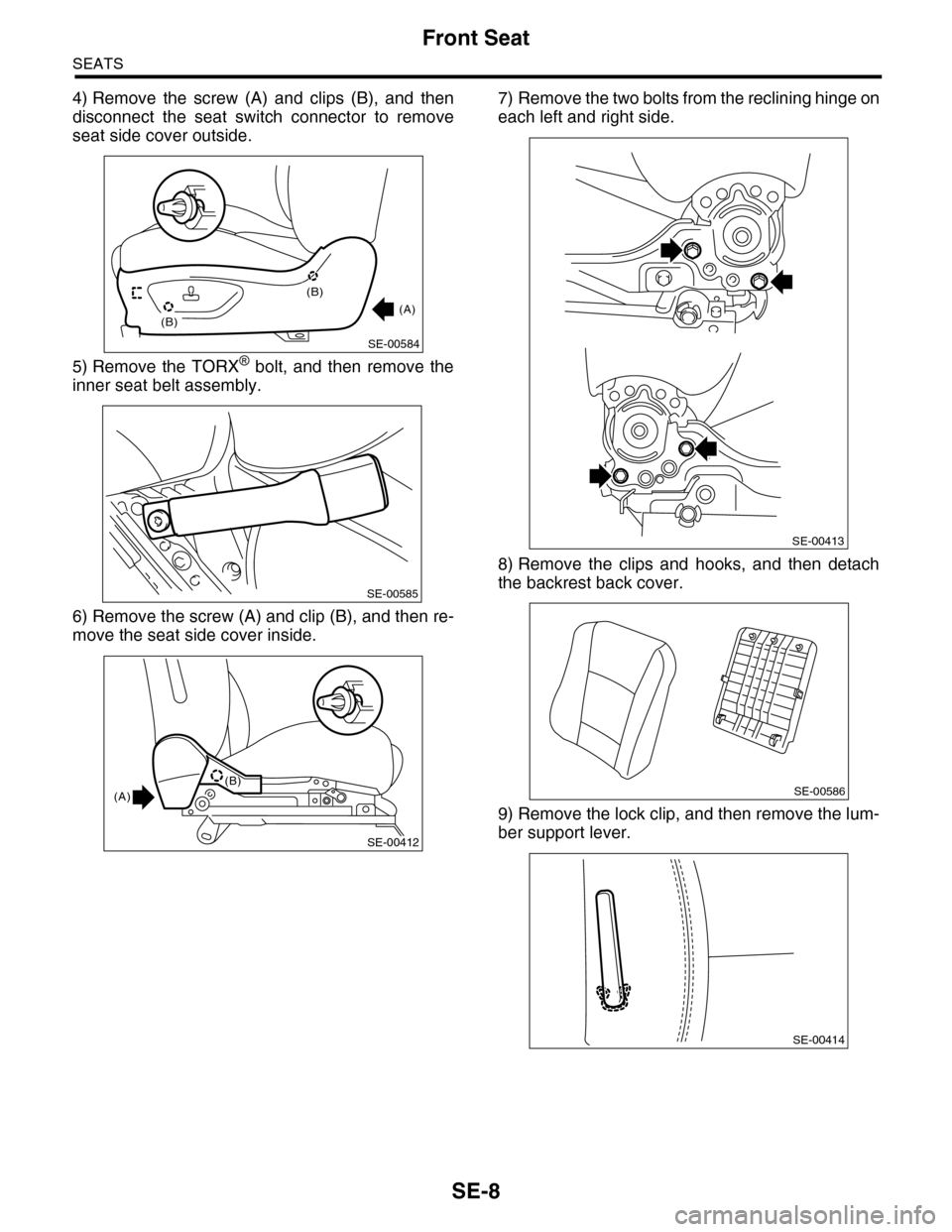 SUBARU TRIBECA 2009 1.G Service Workshop Manual SE-8
Front Seat
SEATS
4) Remove the screw (A) and clips (B), and then
disconnect the seat switch connector to remove
seat side cover outside.
5) Remove the TORX® bolt, and then remove SUBARU TRIBECA 2009 1.G Service Workshop Manual SE-8
Front Seat
SEATS
4) Remove the screw (A) and clips (B), and then
disconnect the seat switch connector to remove
seat side cover outside.
5) Remove the TORX® bolt, and then remove