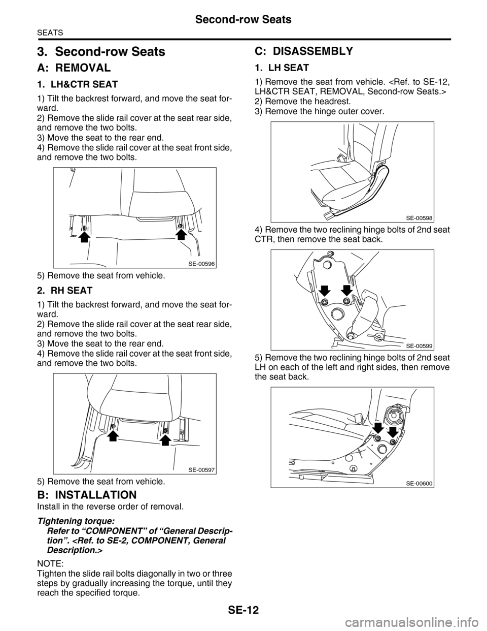 SUBARU TRIBECA 2009 1.G Service Workshop Manual SE-12
Second-row Seats
SEATS
3. Second-row Seats
A: REMOVAL
1. LH&CTR SEAT
1) Tilt the backrest forward, and move the seat for-
ward.
2) Remove the slide rail cover at the seat rear side,
and remove t SUBARU TRIBECA 2009 1.G Service Workshop Manual SE-12
Second-row Seats
SEATS
3. Second-row Seats
A: REMOVAL
1. LH&CTR SEAT
1) Tilt the backrest forward, and move the seat for-
ward.
2) Remove the slide rail cover at the seat rear side,
and remove t