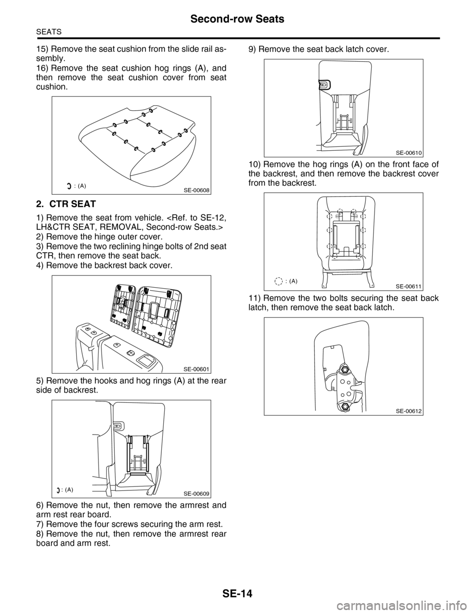 SUBARU TRIBECA 2009 1.G Service Workshop Manual SE-14
Second-row Seats
SEATS
15) Remove the seat cushion from the slide rail as-
sembly.
16) Remove the seat cushion hog rings (A), and
then remove the seat cushion cover from seat
cushi SUBARU TRIBECA 2009 1.G Service Workshop Manual SE-14
Second-row Seats
SEATS
15) Remove the seat cushion from the slide rail as-
sembly.
16) Remove the seat cushion hog rings (A), and
then remove the seat cushion cover from seat
cushi
