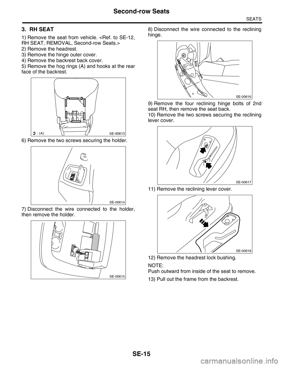 SUBARU TRIBECA 2009 1.G Service Workshop Manual SE-15
Second-row Seats
SEATS
3. RH SEAT
1) Remove the seat from vehicle. <Ref. to SE-12,
RH SEAT, REMOVAL, Second-row Seats.>
2) Remove the headrest.
3) Remove the hinge outer cover.
4) Remove SUBARU TRIBECA 2009 1.G Service Workshop Manual SE-15
Second-row Seats
SEATS
3. RH SEAT
1) Remove the seat from vehicle. <Ref. to SE-12,
RH SEAT, REMOVAL, Second-row Seats.>
2) Remove the headrest.
3) Remove the hinge outer cover.
4) Remove