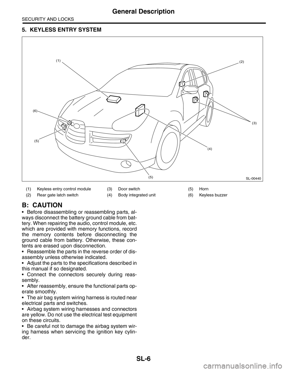 SUBARU TRIBECA 2009 1.G Service Workshop Manual SL-6
General Description
SECURITY AND LOCKS
5. KEYLESS ENTRY SYSTEM
B: CAUTION
•Before disassembling or reassembling parts, al-
ways disconnect the battery ground cable from bat-
tery. When repairin SUBARU TRIBECA 2009 1.G Service Workshop Manual SL-6
General Description
SECURITY AND LOCKS
5. KEYLESS ENTRY SYSTEM
B: CAUTION
•Before disassembling or reassembling parts, al-
ways disconnect the battery ground cable from bat-
tery. When repairin