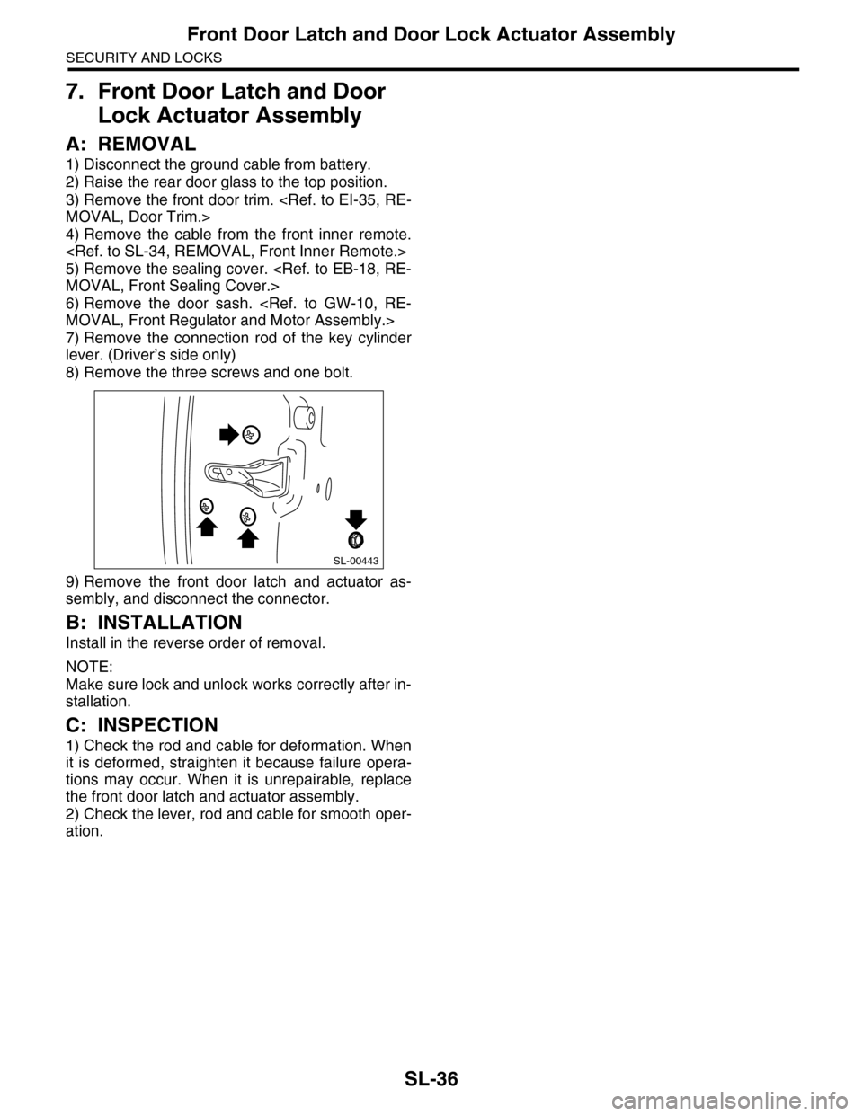 SUBARU TRIBECA 2009 1.G Service Workshop Manual SL-36
Front Door Latch and Door Lock Actuator Assembly
SECURITY AND LOCKS
7. Front Door Latch and Door
Lock Actuator Assembly
A: REMOVAL
1) Disconnect the ground cable from battery.
2) Raise the rear SUBARU TRIBECA 2009 1.G Service Workshop Manual SL-36
Front Door Latch and Door Lock Actuator Assembly
SECURITY AND LOCKS
7. Front Door Latch and Door
Lock Actuator Assembly
A: REMOVAL
1) Disconnect the ground cable from battery.
2) Raise the rear