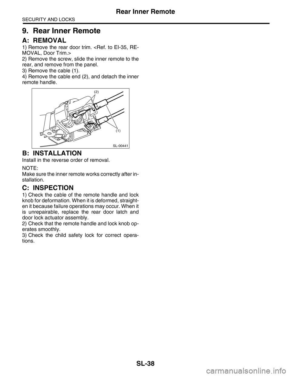 SUBARU TRIBECA 2009 1.G Service Workshop Manual SL-38
Rear Inner Remote
SECURITY AND LOCKS
9. Rear Inner Remote
A: REMOVAL
1) Remove the rear door trim. <Ref. to EI-35, RE-
MOVAL, Door Trim.>
2) Remove the screw, slide the inner remote to the SUBARU TRIBECA 2009 1.G Service Workshop Manual SL-38
Rear Inner Remote
SECURITY AND LOCKS
9. Rear Inner Remote
A: REMOVAL
1) Remove the rear door trim. <Ref. to EI-35, RE-
MOVAL, Door Trim.>
2) Remove the screw, slide the inner remote to the