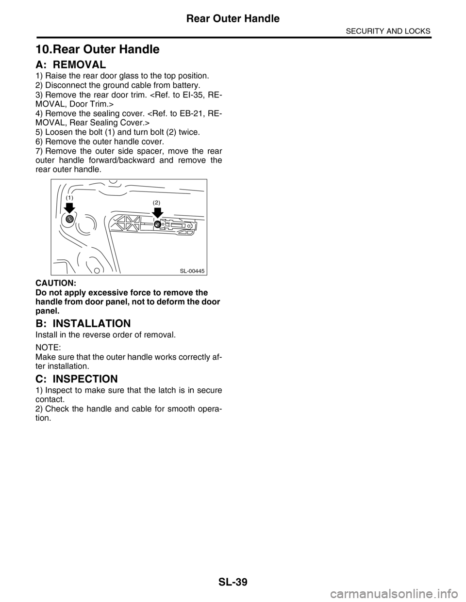 SUBARU TRIBECA 2009 1.G Service Workshop Manual SL-39
Rear Outer Handle
SECURITY AND LOCKS
10.Rear Outer Handle
A: REMOVAL
1) Raise the rear door glass to the top position.
2) Disconnect the ground cable from battery.
3) Remove the rear door tr SUBARU TRIBECA 2009 1.G Service Workshop Manual SL-39
Rear Outer Handle
SECURITY AND LOCKS
10.Rear Outer Handle
A: REMOVAL
1) Raise the rear door glass to the top position.
2) Disconnect the ground cable from battery.
3) Remove the rear door tr