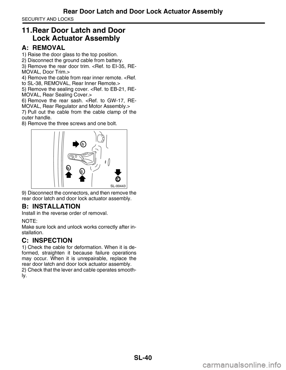 SUBARU TRIBECA 2009 1.G Service Workshop Manual SL-40
Rear Door Latch and Door Lock Actuator Assembly
SECURITY AND LOCKS
11.Rear Door Latch and Door
Lock Actuator Assembly
A: REMOVAL
1) Raise the door glass to the top position.
2) Disconnect the g SUBARU TRIBECA 2009 1.G Service Workshop Manual SL-40
Rear Door Latch and Door Lock Actuator Assembly
SECURITY AND LOCKS
11.Rear Door Latch and Door
Lock Actuator Assembly
A: REMOVAL
1) Raise the door glass to the top position.
2) Disconnect the g