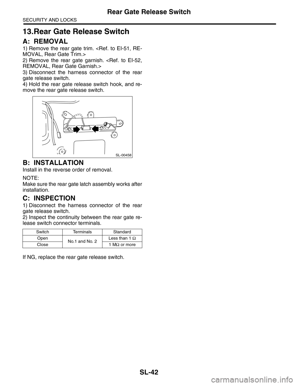 SUBARU TRIBECA 2009 1.G Service Workshop Manual SL-42
Rear Gate Release Switch
SECURITY AND LOCKS
13.Rear Gate Release Switch
A: REMOVAL
1) Remove the rear gate trim. <Ref. to EI-51, RE-
MOVAL, Rear Gate Trim.>
2) Remove the rear gate g SUBARU TRIBECA 2009 1.G Service Workshop Manual SL-42
Rear Gate Release Switch
SECURITY AND LOCKS
13.Rear Gate Release Switch
A: REMOVAL
1) Remove the rear gate trim. <Ref. to EI-51, RE-
MOVAL, Rear Gate Trim.>
2) Remove the rear gate g