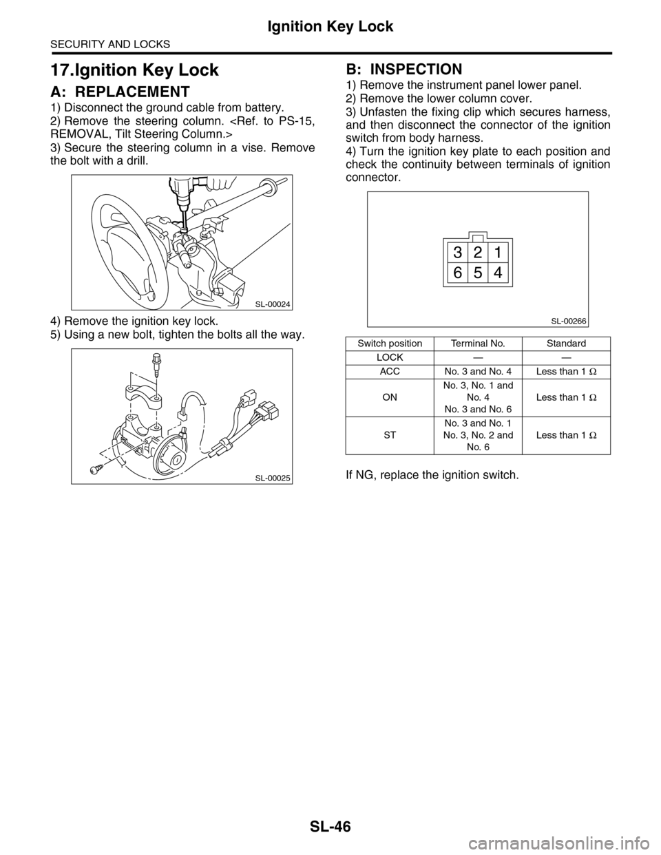SUBARU TRIBECA 2009 1.G Service Workshop Manual SL-46
Ignition Key Lock
SECURITY AND LOCKS
17.Ignition Key Lock
A: REPLACEMENT
1) Disconnect the ground cable from battery.
2) Remove the steering column. <Ref. to PS-15,
REMOVAL, Tilt Steering SUBARU TRIBECA 2009 1.G Service Workshop Manual SL-46
Ignition Key Lock
SECURITY AND LOCKS
17.Ignition Key Lock
A: REPLACEMENT
1) Disconnect the ground cable from battery.
2) Remove the steering column. <Ref. to PS-15,
REMOVAL, Tilt Steering