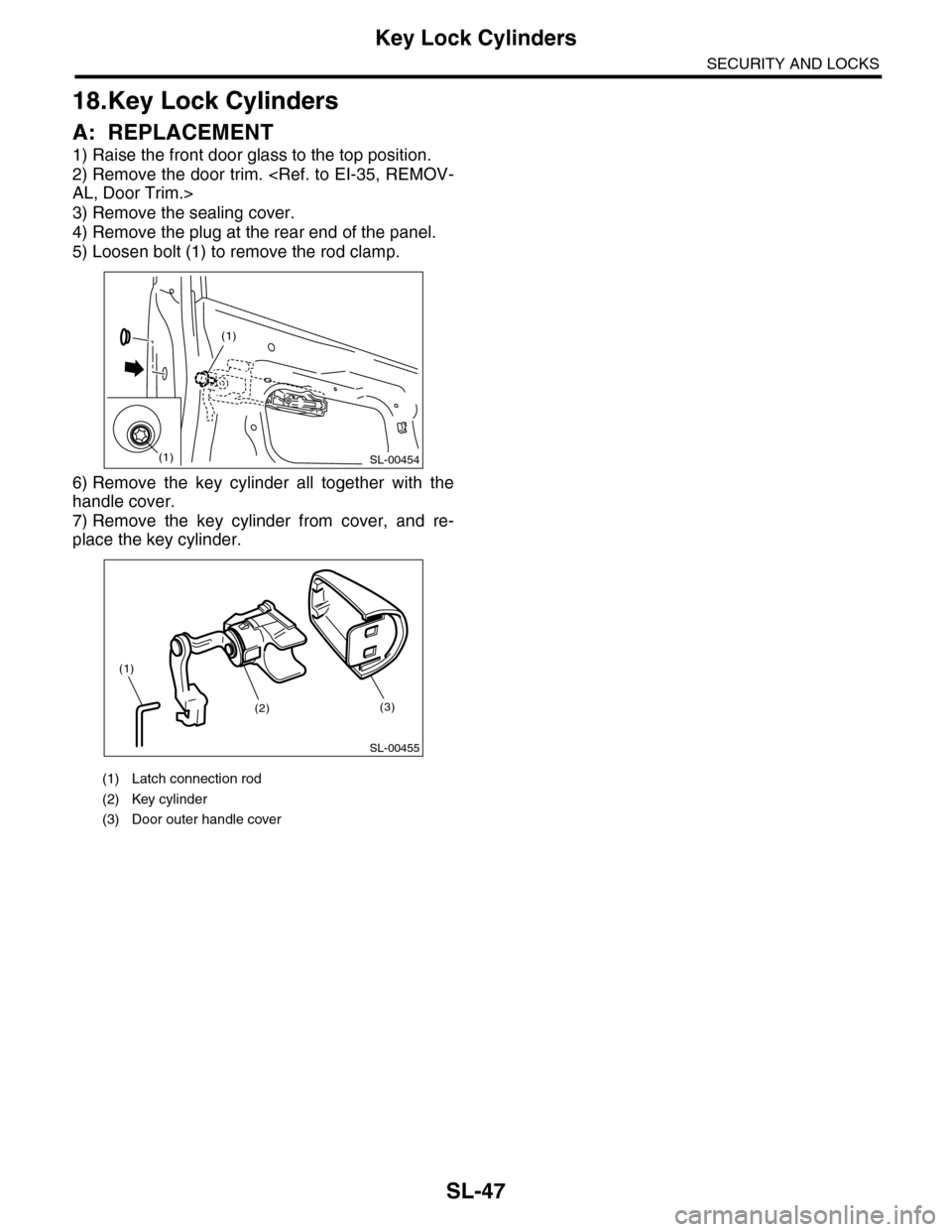 SUBARU TRIBECA 2009 1.G Service Workshop Manual SL-47
Key Lock Cylinders
SECURITY AND LOCKS
18.Key Lock Cylinders
A: REPLACEMENT
1) Raise the front door glass to the top position.
2) Remove the door trim. <Ref. to EI-35, REMOV-
AL, Door Trim.>
3) R SUBARU TRIBECA 2009 1.G Service Workshop Manual SL-47
Key Lock Cylinders
SECURITY AND LOCKS
18.Key Lock Cylinders
A: REPLACEMENT
1) Raise the front door glass to the top position.
2) Remove the door trim. <Ref. to EI-35, REMOV-
AL, Door Trim.>
3) R