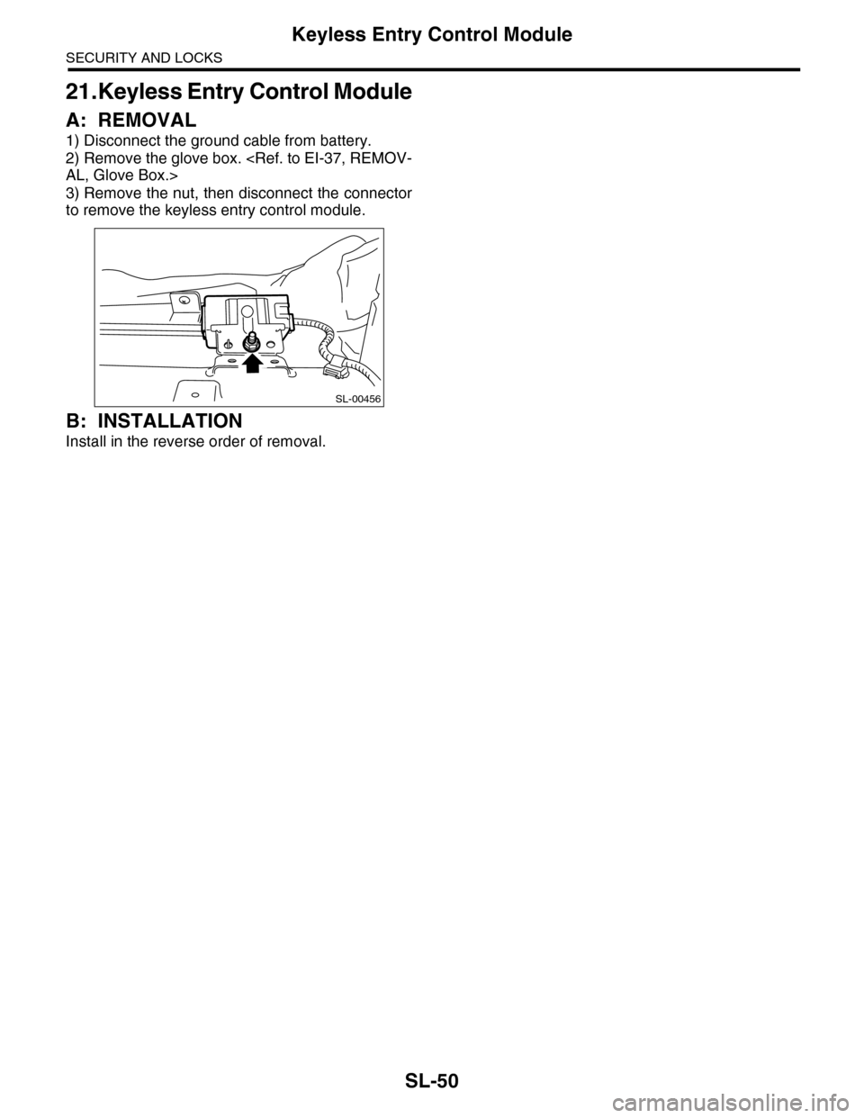 SUBARU TRIBECA 2009 1.G Service Workshop Manual SL-50
Keyless Entry Control Module
SECURITY AND LOCKS
21.Keyless Entry Control Module
A: REMOVAL
1) Disconnect the ground cable from battery.
2) Remove the glove box. <Ref. to EI-37, REMOV-
AL, Glove SUBARU TRIBECA 2009 1.G Service Workshop Manual SL-50
Keyless Entry Control Module
SECURITY AND LOCKS
21.Keyless Entry Control Module
A: REMOVAL
1) Disconnect the ground cable from battery.
2) Remove the glove box. <Ref. to EI-37, REMOV-
AL, Glove