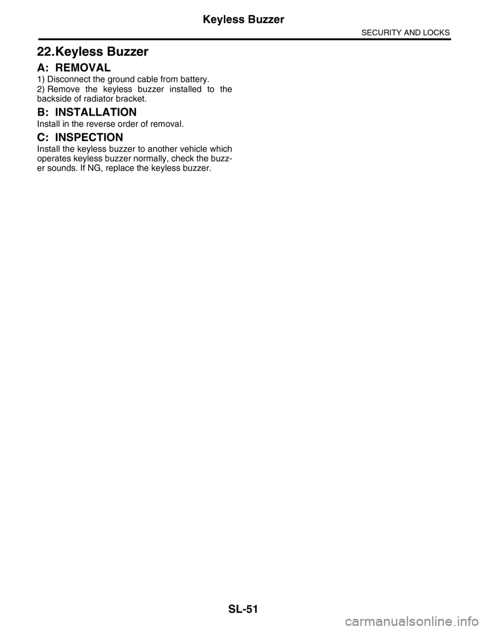 SUBARU TRIBECA 2009 1.G Service Workshop Manual SL-51
Keyless Buzzer
SECURITY AND LOCKS
22.Keyless Buzzer
A: REMOVAL
1) Disconnect the ground cable from battery.
2) Remove  the  keyless  buzzer  installed  to  the
backside of radiator bracket.
B: I