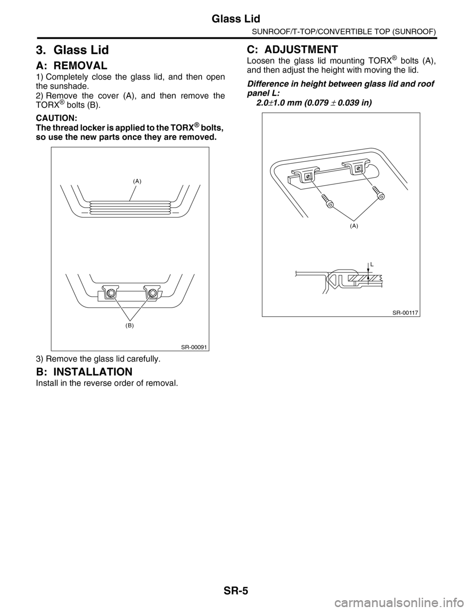 SUBARU TRIBECA 2009 1.G Service Workshop Manual SR-5
Glass Lid
SUNROOF/T-TOP/CONVERTIBLE TOP (SUNROOF)
3. Glass Lid
A: REMOVAL
1) Completely close the glass lid, and then open
the sunshade.
2) Remove the cover (A), and then remove the SUBARU TRIBECA 2009 1.G Service Workshop Manual SR-5
Glass Lid
SUNROOF/T-TOP/CONVERTIBLE TOP (SUNROOF)
3. Glass Lid
A: REMOVAL
1) Completely close the glass lid, and then open
the sunshade.
2) Remove the cover (A), and then remove the