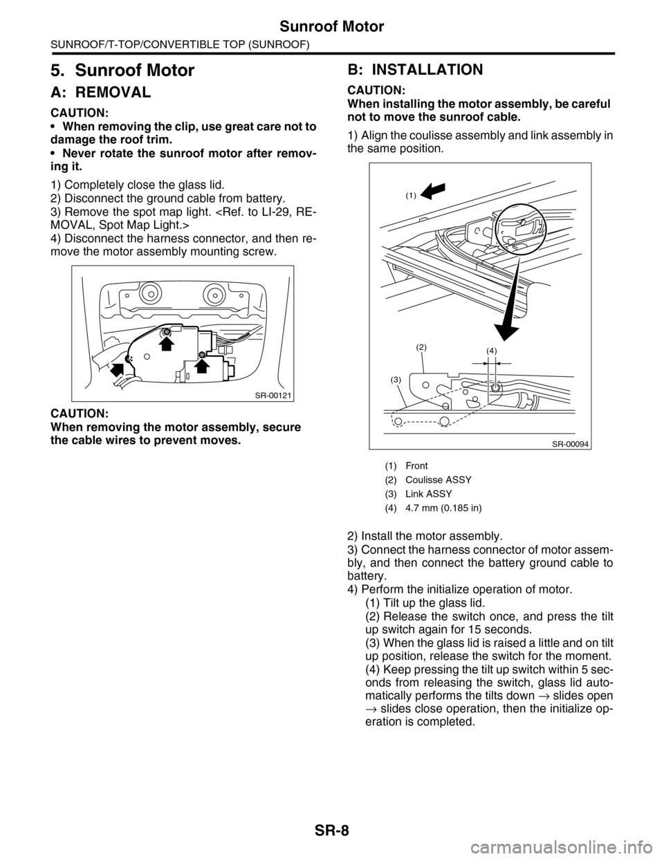 SUBARU TRIBECA 2009 1.G Service Workshop Manual SR-8
Sunroof Motor
SUNROOF/T-TOP/CONVERTIBLE TOP (SUNROOF)
5. Sunroof Motor
A: REMOVAL
CAUTION:
•When removing the clip, use great care not to
damage the roof trim.
•Never rotate the sunroof motor SUBARU TRIBECA 2009 1.G Service Workshop Manual SR-8
Sunroof Motor
SUNROOF/T-TOP/CONVERTIBLE TOP (SUNROOF)
5. Sunroof Motor
A: REMOVAL
CAUTION:
•When removing the clip, use great care not to
damage the roof trim.
•Never rotate the sunroof motor