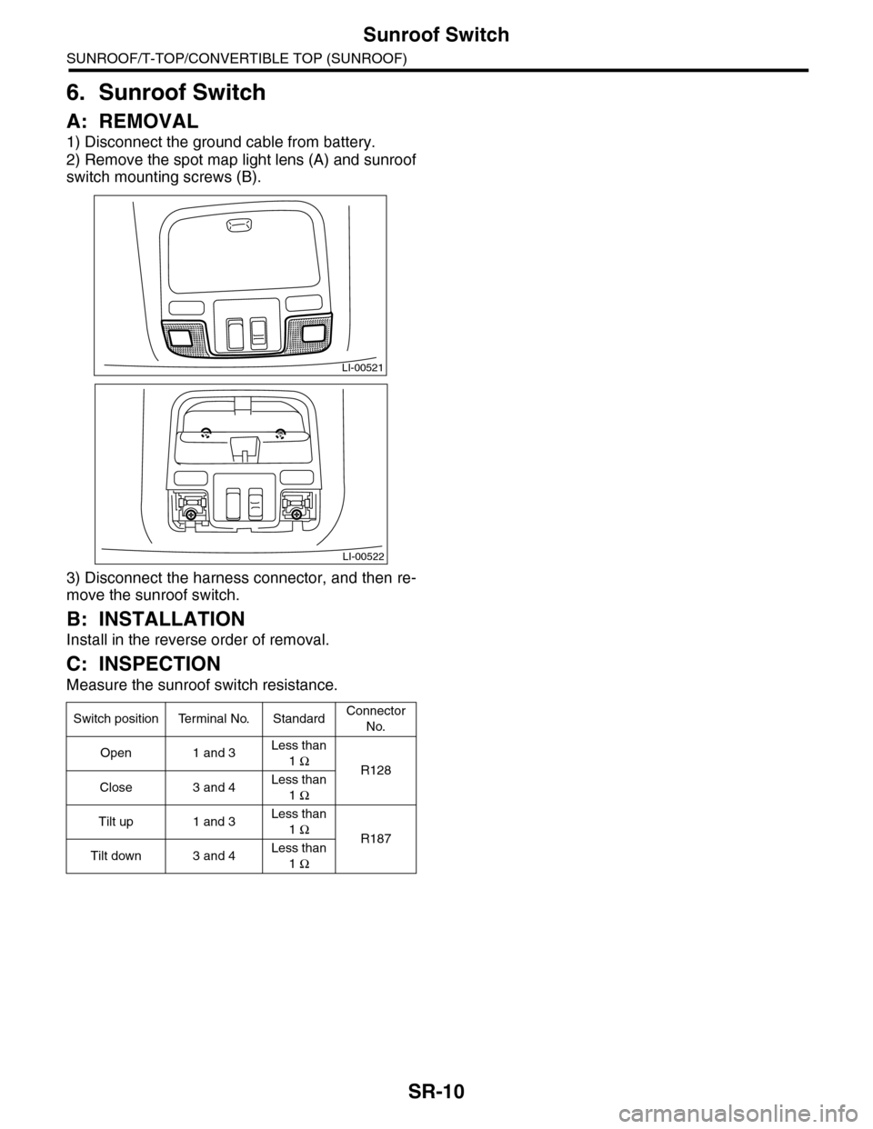 SUBARU TRIBECA 2009 1.G Service Workshop Manual SR-10
Sunroof Switch
SUNROOF/T-TOP/CONVERTIBLE TOP (SUNROOF)
6. Sunroof Switch
A: REMOVAL
1) Disconnect the ground cable from battery.
2) Remove the spot map light lens (A) and sunroof
switch mounting