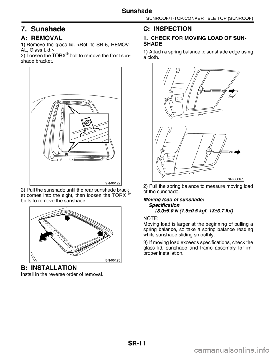 SUBARU TRIBECA 2009 1.G Service Workshop Manual SR-11
Sunshade
SUNROOF/T-TOP/CONVERTIBLE TOP (SUNROOF)
7. Sunshade
A: REMOVAL
1) Remove  the  glass  lid.  <Ref.  to  SR-5,  REMOV-
AL, Glass Lid.>
2) Loosen the TORX® bolt to remove the front sun-
s