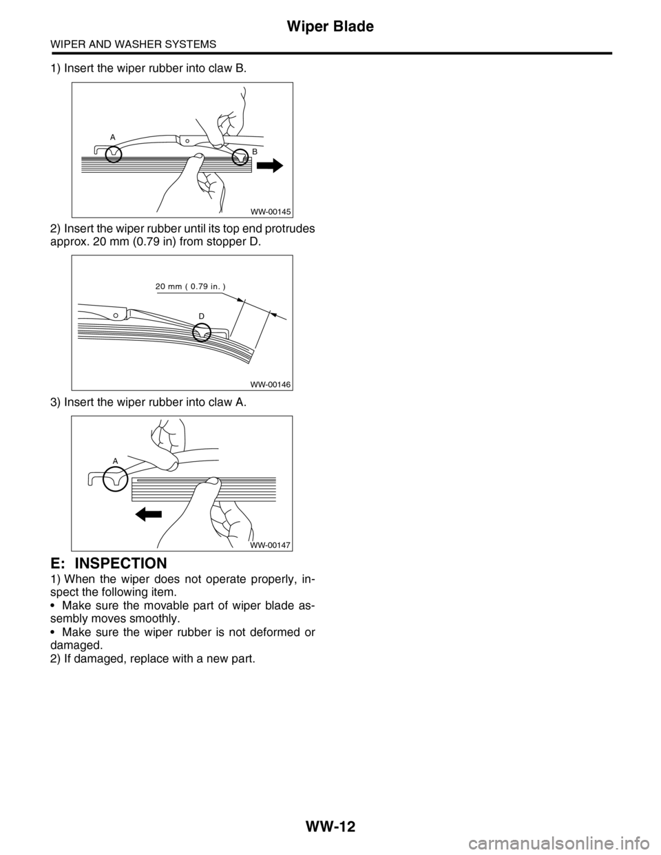 SUBARU TRIBECA 2009 1.G Service Workshop Manual WW-12
Wiper Blade
WIPER AND WASHER SYSTEMS
1) Insert the wiper rubber into claw B.
2) Insert the wiper rubber until its top end protrudes
approx. 20 mm (0.79 in) from stopper D.
3) Insert the wiper ru