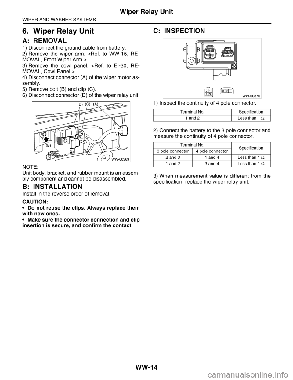 SUBARU TRIBECA 2009 1.G Service Workshop Manual WW-14
Wiper Relay Unit
WIPER AND WASHER SYSTEMS
6. Wiper Relay Unit
A: REMOVAL
1) Disconnect the ground cable from battery.
2) Remove  the  wiper  arm.  <Ref.  to  WW-15,  RE-
MOVAL, Front Wiper Arm.>