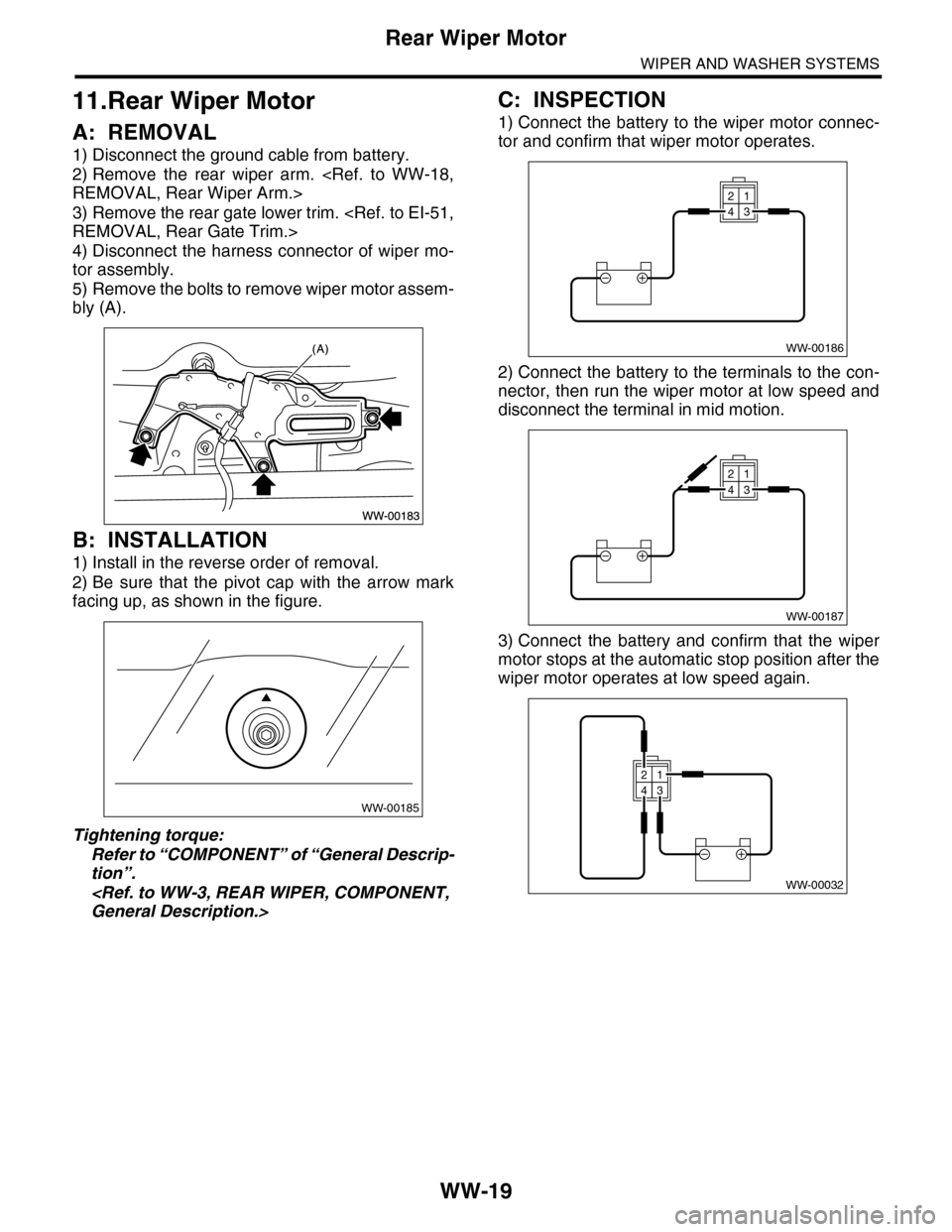 SUBARU TRIBECA 2009 1.G Service Workshop Manual WW-19
Rear Wiper Motor
WIPER AND WASHER SYSTEMS
11.Rear Wiper Motor
A: REMOVAL
1) Disconnect the ground cable from battery.
2) Remove  the  rear  wiper  arm.  <Ref.  to  WW-18,
REMOVAL, Rear Wiper Arm