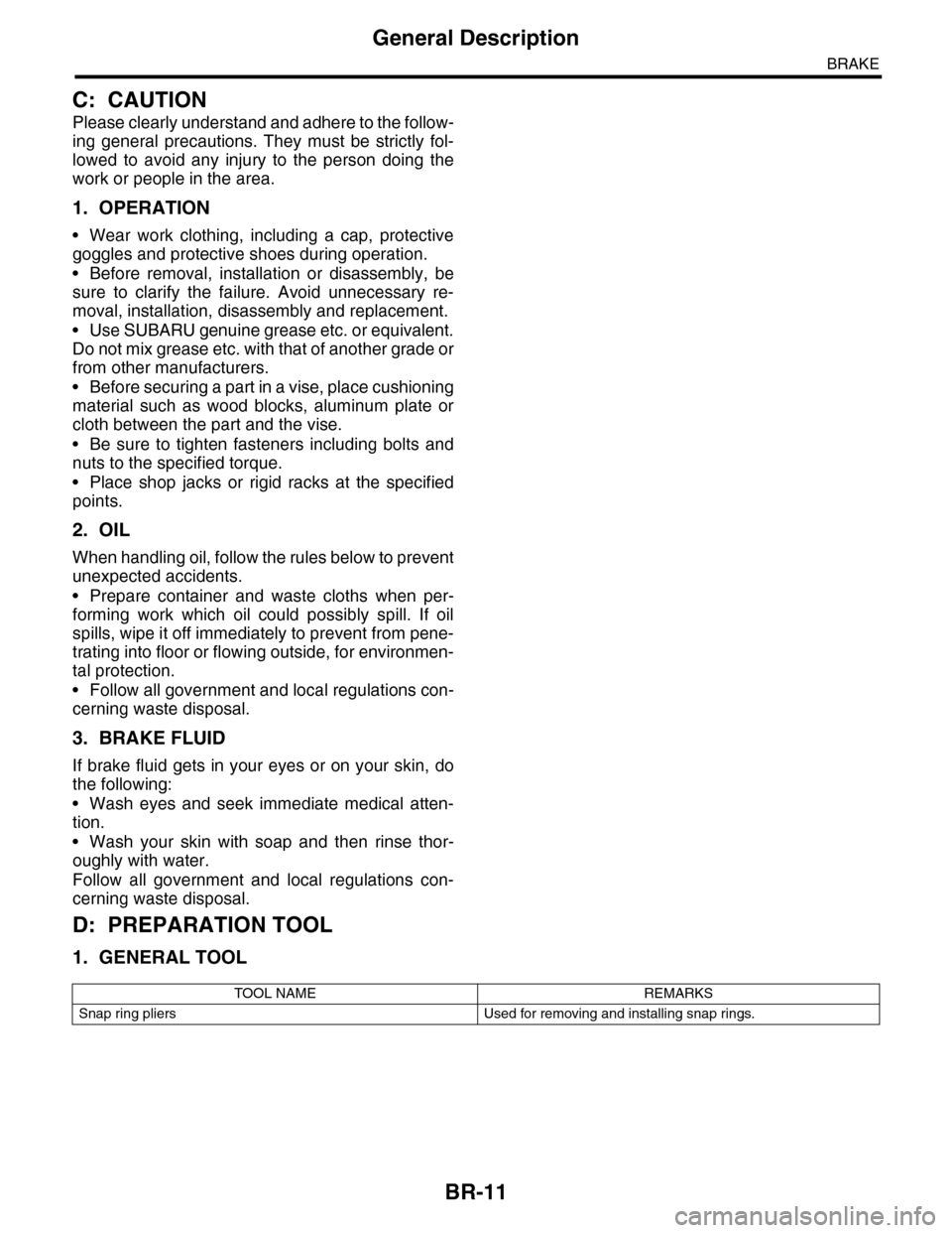 SUBARU TRIBECA 2009 1.G Service Workshop Manual BR-11
General Description
BRAKE
C: CAUTION
Please clearly understand and adhere to the follow-
ing  general  precautions.  They  must  be  strictly  fol-
lowed  to  avoid  any  injury  to  the  person