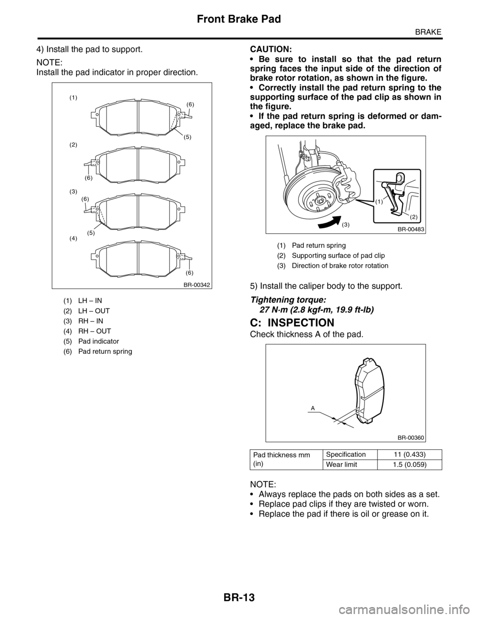 SUBARU TRIBECA 2009 1.G Service Workshop Manual BR-13
Front Brake Pad
BRAKE
4) Install the pad to support.
NOTE:
Install the pad indicator in proper direction.
CAUTION:
•Be sure to install so that the pad return
spring faces the input side o SUBARU TRIBECA 2009 1.G Service Workshop Manual BR-13
Front Brake Pad
BRAKE
4) Install the pad to support.
NOTE:
Install the pad indicator in proper direction.
CAUTION:
•Be sure to install so that the pad return
spring faces the input side o