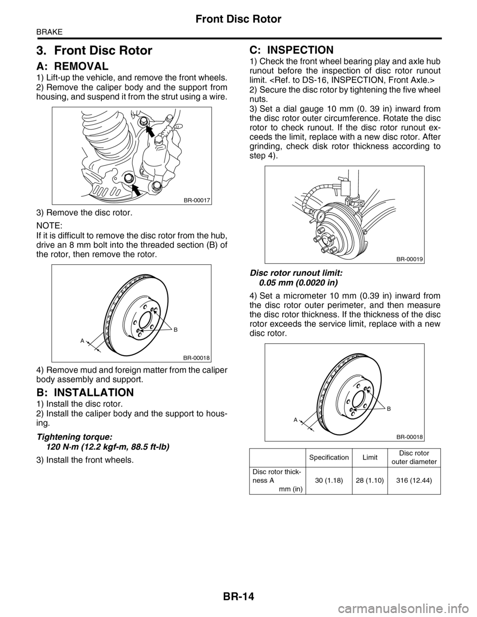 SUBARU TRIBECA 2009 1.G Service Workshop Manual BR-14
Front Disc Rotor
BRAKE
3. Front Disc Rotor
A: REMOVAL
1) Lift-up the vehicle, and remove the front wheels.
2) Remove the caliper body and the support from
housing, and suspend it from the SUBARU TRIBECA 2009 1.G Service Workshop Manual BR-14
Front Disc Rotor
BRAKE
3. Front Disc Rotor
A: REMOVAL
1) Lift-up the vehicle, and remove the front wheels.
2) Remove the caliper body and the support from
housing, and suspend it from the