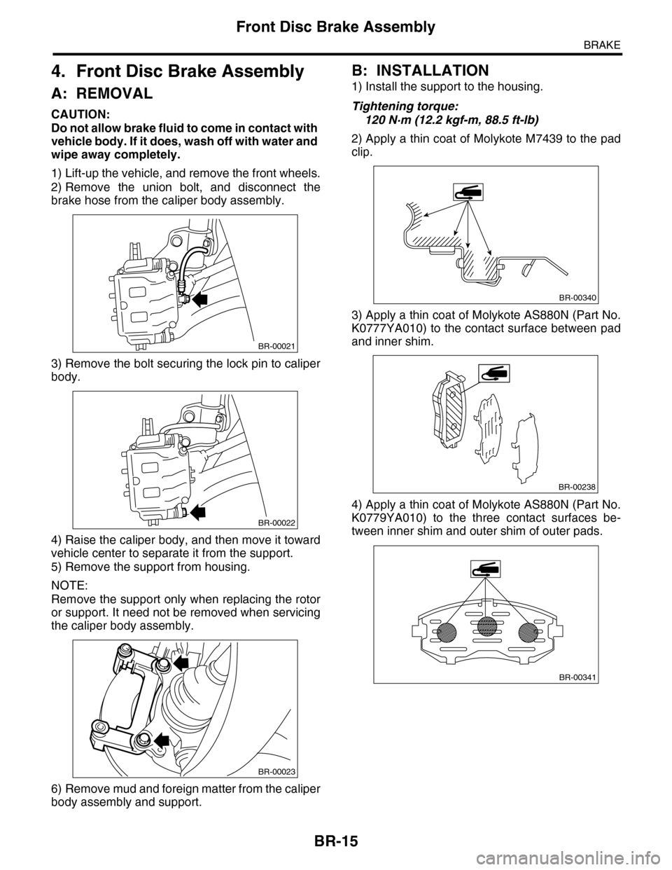 SUBARU TRIBECA 2009 1.G Service Workshop Manual BR-15
Front Disc Brake Assembly
BRAKE
4. Front Disc Brake Assembly
A: REMOVAL
CAUTION:
Do not allow brake fluid to come in contact with
vehicle body. If it does, wash off with water and
wipe away co SUBARU TRIBECA 2009 1.G Service Workshop Manual BR-15
Front Disc Brake Assembly
BRAKE
4. Front Disc Brake Assembly
A: REMOVAL
CAUTION:
Do not allow brake fluid to come in contact with
vehicle body. If it does, wash off with water and
wipe away co