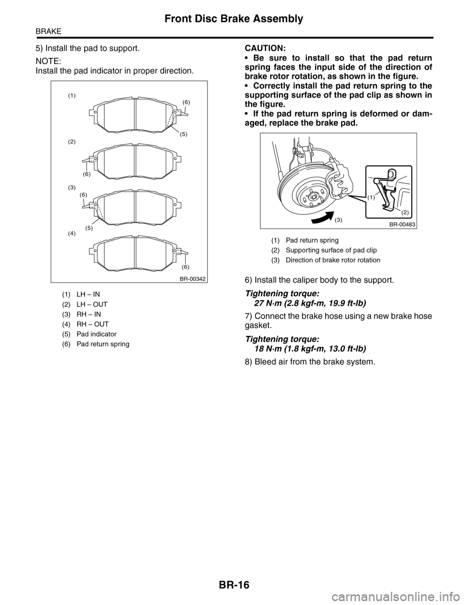 SUBARU TRIBECA 2009 1.G Service Workshop Manual BR-16
Front Disc Brake Assembly
BRAKE
5) Install the pad to support.
NOTE:
Install the pad indicator in proper direction.
CAUTION:
•Be sure to install so that the pad return
spring faces the inpu SUBARU TRIBECA 2009 1.G Service Workshop Manual BR-16
Front Disc Brake Assembly
BRAKE
5) Install the pad to support.
NOTE:
Install the pad indicator in proper direction.
CAUTION:
•Be sure to install so that the pad return
spring faces the inpu
