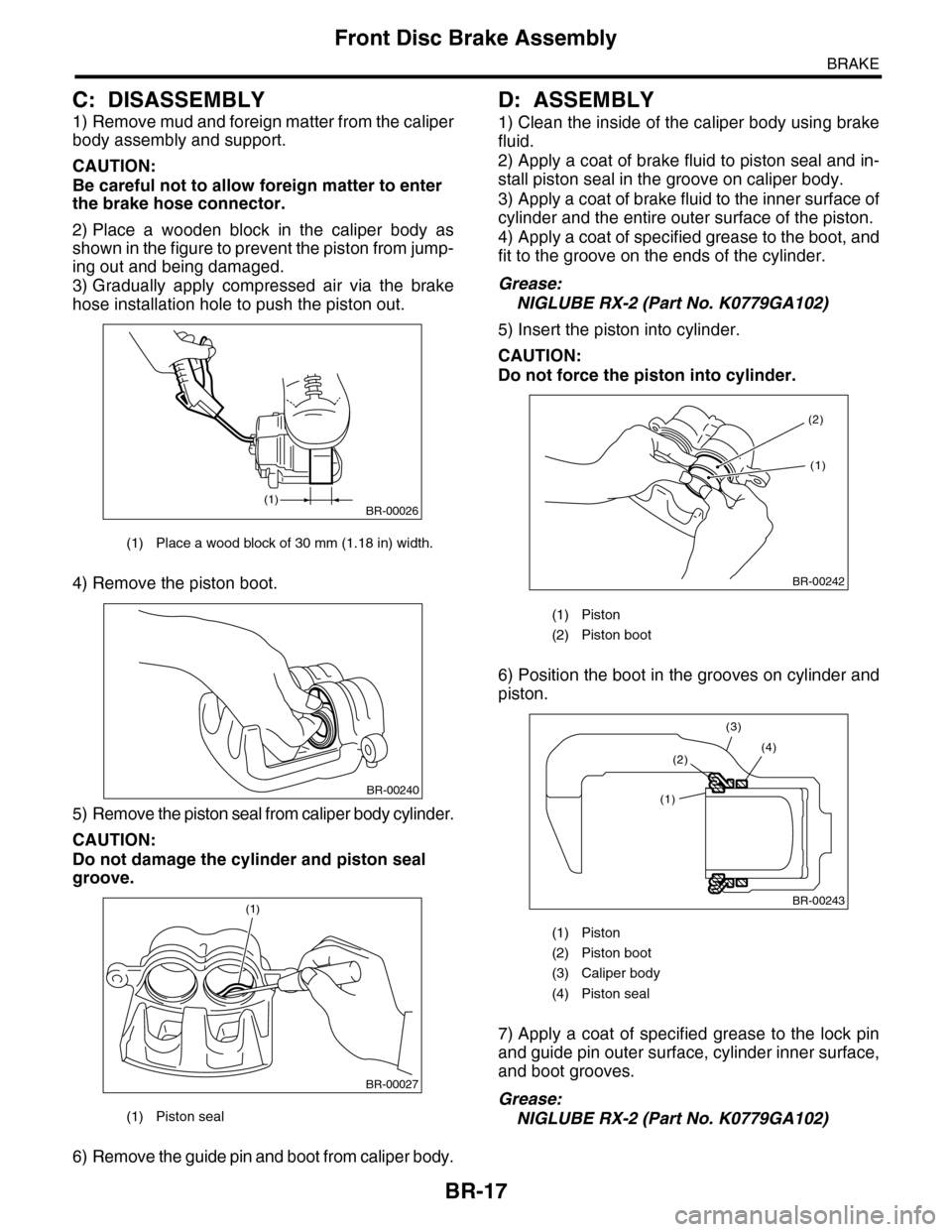 SUBARU TRIBECA 2009 1.G Service Workshop Manual BR-17
Front Disc Brake Assembly
BRAKE
C: DISASSEMBLY
1) Remove mud and foreign matter from the caliper
body assembly and support.
CAUTION:
Be careful not to allow foreign matter to enter
the brake ho SUBARU TRIBECA 2009 1.G Service Workshop Manual BR-17
Front Disc Brake Assembly
BRAKE
C: DISASSEMBLY
1) Remove mud and foreign matter from the caliper
body assembly and support.
CAUTION:
Be careful not to allow foreign matter to enter
the brake ho