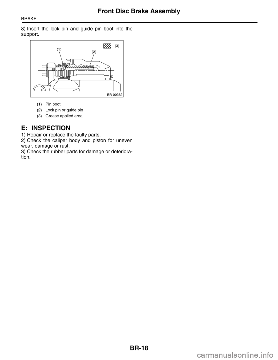 SUBARU TRIBECA 2009 1.G Service Workshop Manual BR-18
Front Disc Brake Assembly
BRAKE
8) Insert the lock pin and guide pin boot into the
support.
E: INSPECTION
1) Repair or replace the faulty parts.
2) Check the caliper body and pisto SUBARU TRIBECA 2009 1.G Service Workshop Manual BR-18
Front Disc Brake Assembly
BRAKE
8) Insert the lock pin and guide pin boot into the
support.
E: INSPECTION
1) Repair or replace the faulty parts.
2) Check the caliper body and pisto