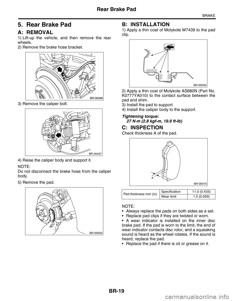 SUBARU TRIBECA 2009 1.G Service Workshop Manual BR-19
Rear Brake Pad
BRAKE
5. Rear Brake Pad
A: REMOVAL
1) Lift-up the vehicle, and then remove the rear
wheels.
2) Remove the brake hose bracket.
3) Remove the caliper bolt.
4) Raise the calip SUBARU TRIBECA 2009 1.G Service Workshop Manual BR-19
Rear Brake Pad
BRAKE
5. Rear Brake Pad
A: REMOVAL
1) Lift-up the vehicle, and then remove the rear
wheels.
2) Remove the brake hose bracket.
3) Remove the caliper bolt.
4) Raise the calip