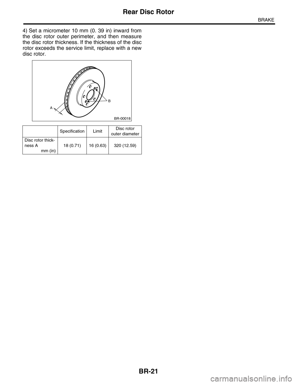 SUBARU TRIBECA 2009 1.G Service Workshop Manual BR-21
Rear Disc Rotor
BRAKE
4) Set a micrometer 10 mm (0. 39  in)  inward  from
the  disc  rotor  outer  perimeter,  and  then  measure
the disc rotor thickness. If the thickness of the disc
rotor exc