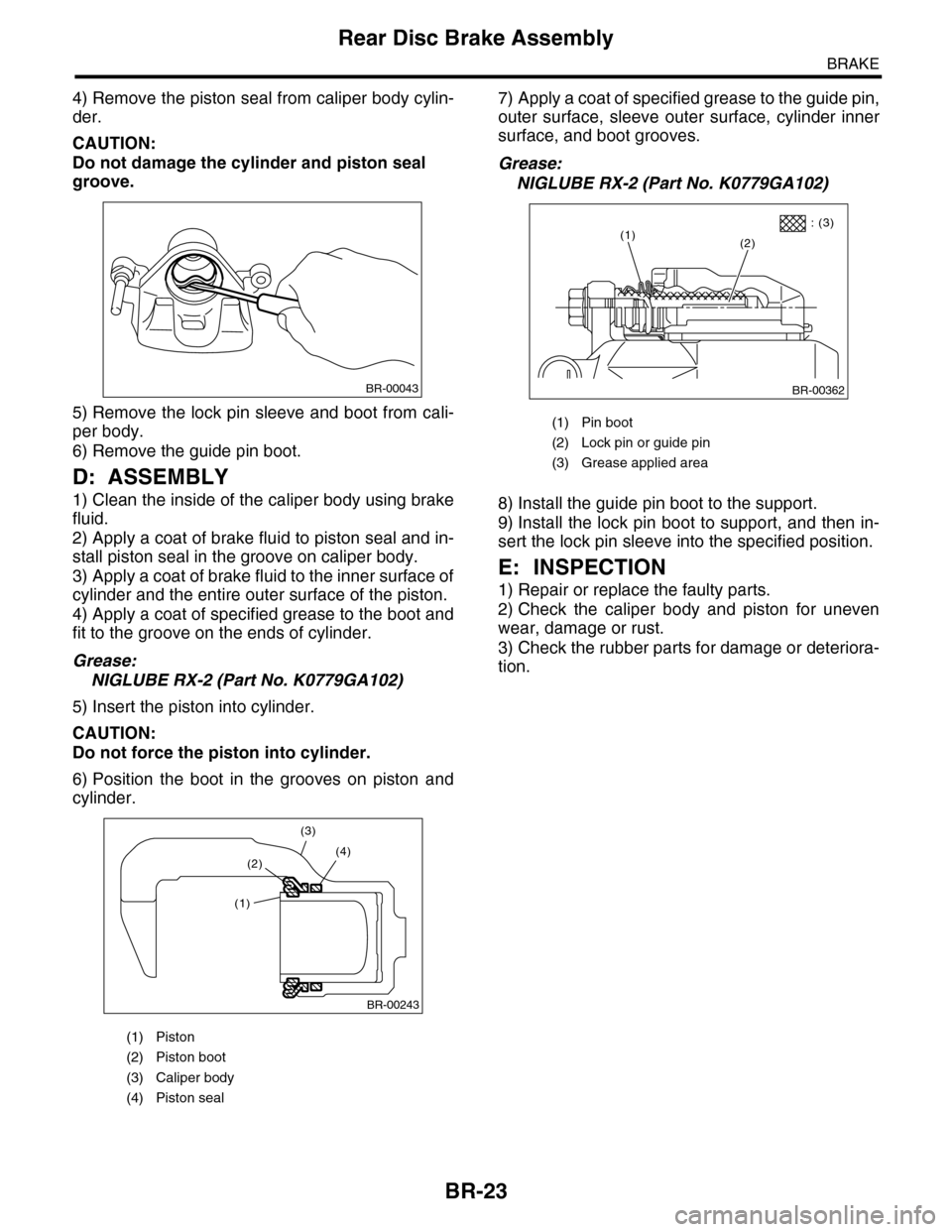 SUBARU TRIBECA 2009 1.G Service Workshop Manual BR-23
Rear Disc Brake Assembly
BRAKE
4) Remove the piston seal from caliper body cylin-
der.
CAUTION:
Do not damage the cylinder and piston seal 
groove.
5) Remove the lock pin sleeve and boot from ca