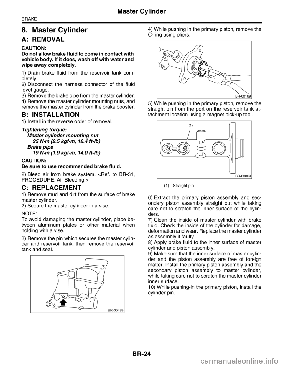 SUBARU TRIBECA 2009 1.G Service Workshop Manual BR-24
Master Cylinder
BRAKE
8. Master Cylinder
A: REMOVAL
CAUTION:
Do not allow brake fluid to come in contact with 
vehicle body. If it does, wash off with water and 
wipe away completely.
1) Drain  
