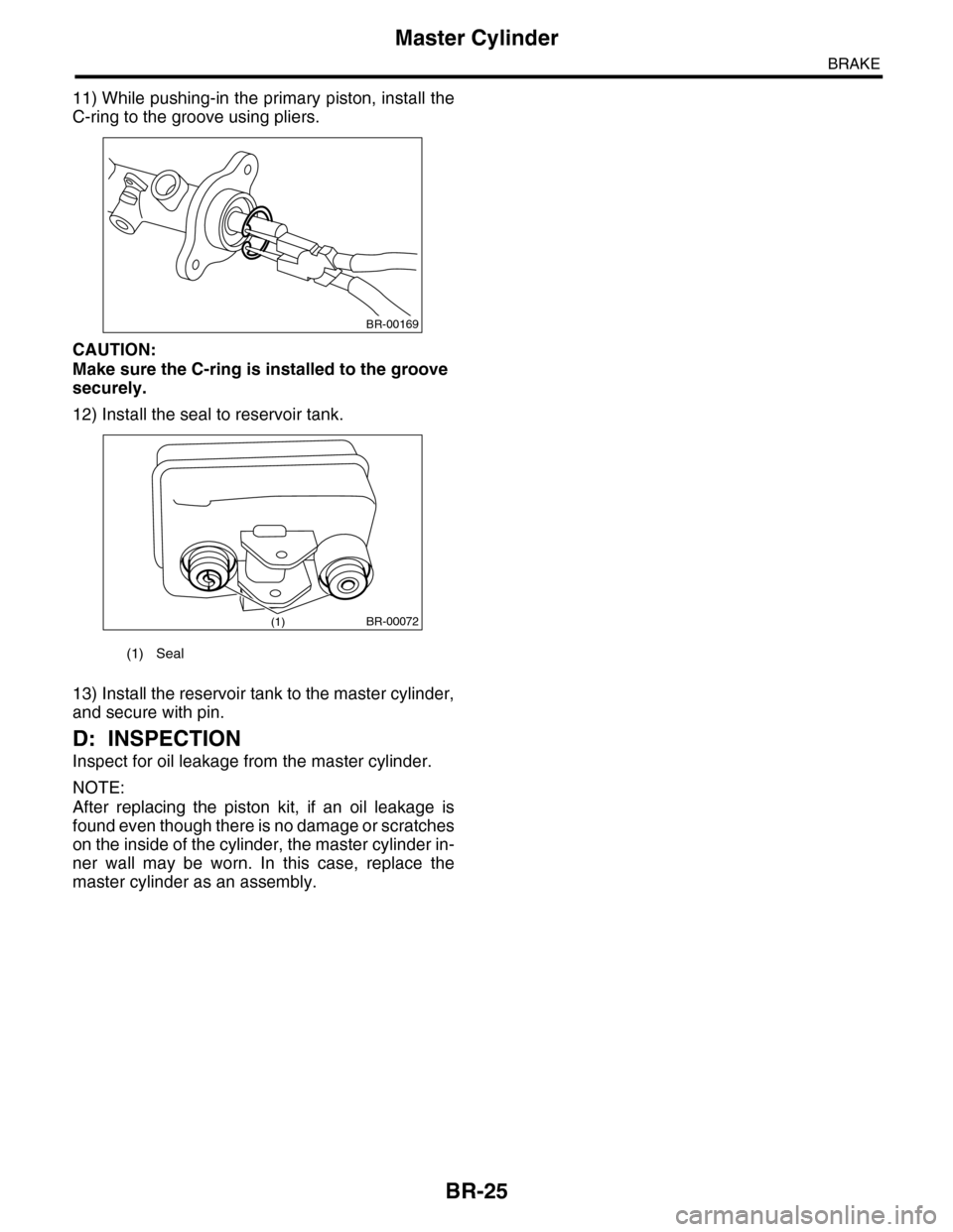 SUBARU TRIBECA 2009 1.G Service Workshop Manual BR-25
Master Cylinder
BRAKE
11) While pushing-in the primary piston, install the
C-ring to the groove using pliers.
CAUTION:
Make sure the C-ring is installed to the groove 
securely.
12) Install the 