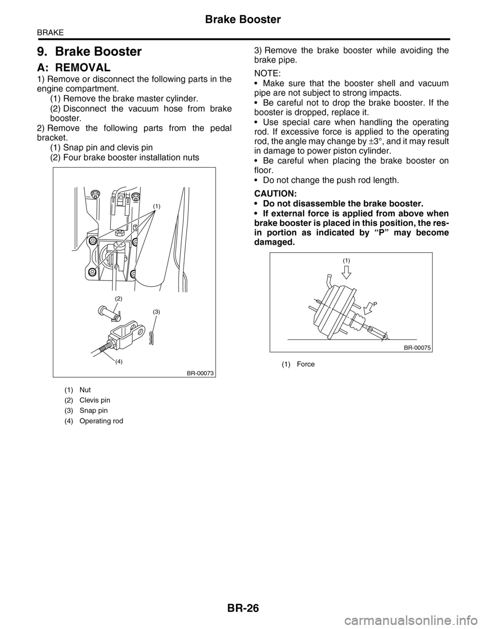 SUBARU TRIBECA 2009 1.G Service Workshop Manual BR-26
Brake Booster
BRAKE
9. Brake Booster
A: REMOVAL
1) Remove or disconnect the following parts in the
engine compartment.
(1) Remove the brake master cylinder.
(2) Disconnect  the  vacuum  hose  fr
