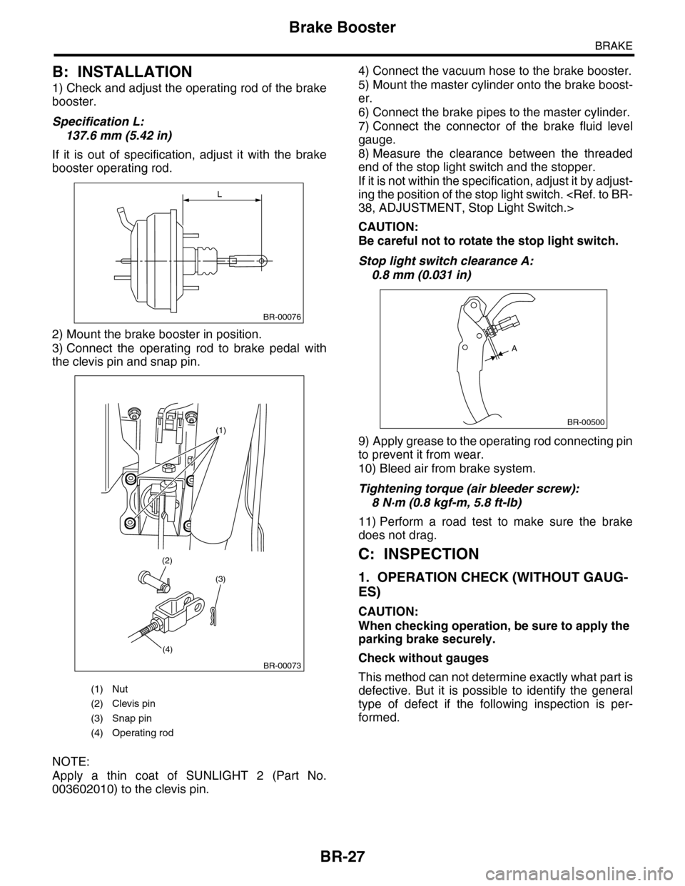 SUBARU TRIBECA 2009 1.G Service Workshop Manual BR-27
Brake Booster
BRAKE
B: INSTALLATION
1) Check and adjust the operating rod of the brake
booster.
Specification L:
137.6 mm (5.42 in)
If it is out of specification, adjust it with the br SUBARU TRIBECA 2009 1.G Service Workshop Manual BR-27
Brake Booster
BRAKE
B: INSTALLATION
1) Check and adjust the operating rod of the brake
booster.
Specification L:
137.6 mm (5.42 in)
If it is out of specification, adjust it with the br