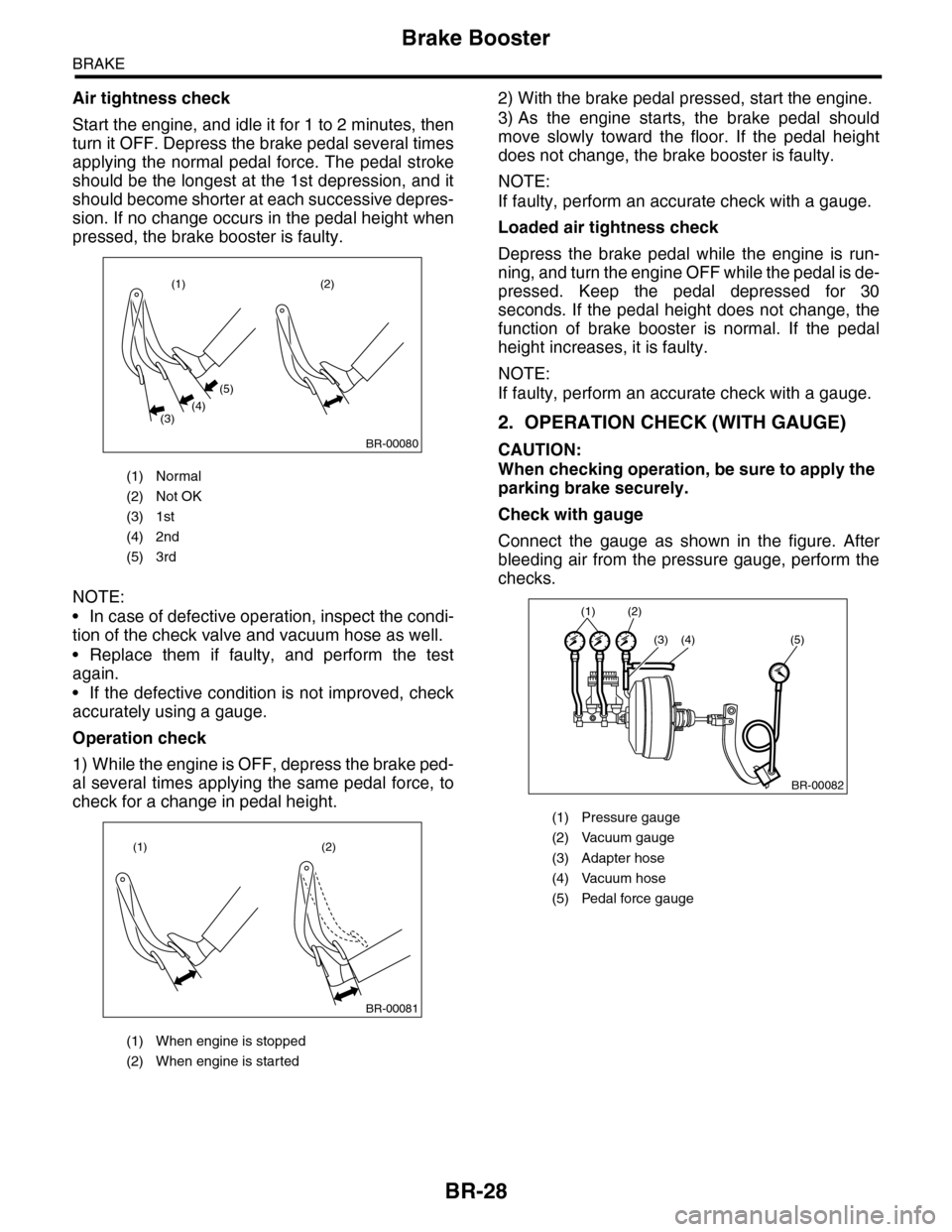 SUBARU TRIBECA 2009 1.G Service Workshop Manual BR-28
Brake Booster
BRAKE
Air tightness check
Start the engine, and idle it for 1 to 2 minutes, then
turn it OFF. Depress the brake pedal several times
applying the normal pedal force. The pedal stro SUBARU TRIBECA 2009 1.G Service Workshop Manual BR-28
Brake Booster
BRAKE
Air tightness check
Start the engine, and idle it for 1 to 2 minutes, then
turn it OFF. Depress the brake pedal several times
applying the normal pedal force. The pedal stro