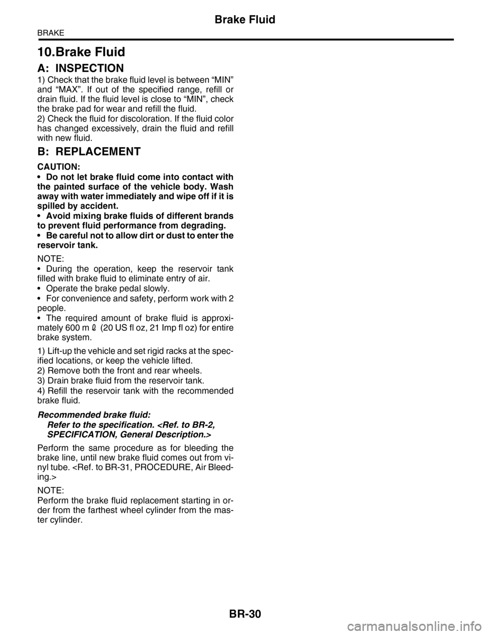 SUBARU TRIBECA 2009 1.G Service Workshop Manual BR-30
Brake Fluid
BRAKE
10.Brake Fluid
A: INSPECTION
1) Check that the brake fluid level is between “MIN”
and  “MAX”.  If  out  of  the  specified  range,  refill  or
drain fluid. If the fluid